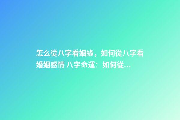 怎么從八字看姻緣，如何從八字看婚姻感情 八字命運：如何從八字看姻緣-第1張-觀點-玄機派